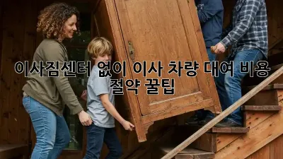 이사짐센터 없이 이사 차량 대여, 비용 절약 꿀팁!